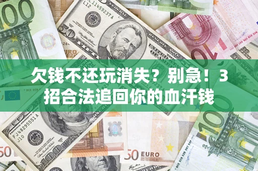 北京欠钱不还玩消失？别急！3招合法追回你的血汗钱